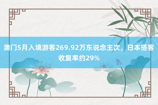 澳门5月入境游客269.92万东说念主次，日本搭客收复率约29%