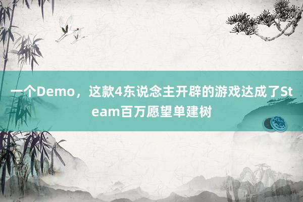 一个Demo，这款4东说念主开辟的游戏达成了Steam百万愿望单建树