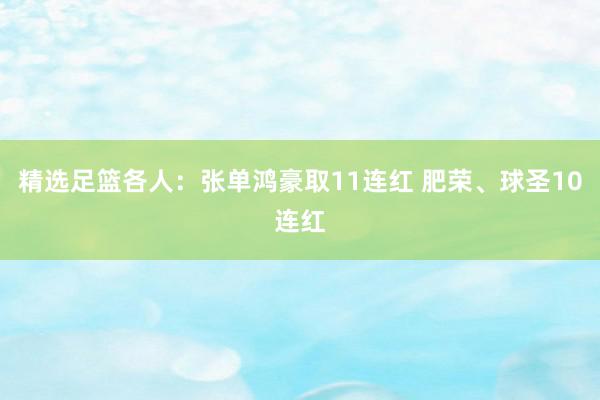 精选足篮各人：张单鸿豪取11连红 肥荣、球圣10连红