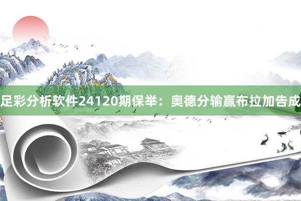 足彩分析软件24120期保举：奥德分输赢布拉加告成