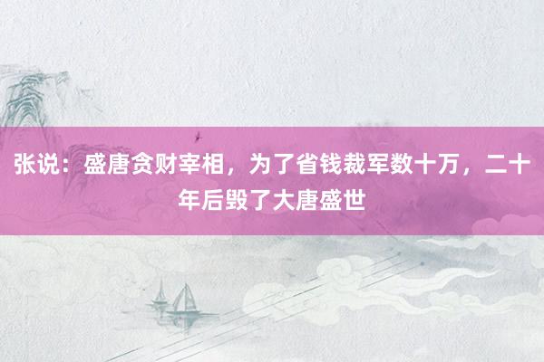 张说：盛唐贪财宰相，为了省钱裁军数十万，二十年后毁了大唐盛世