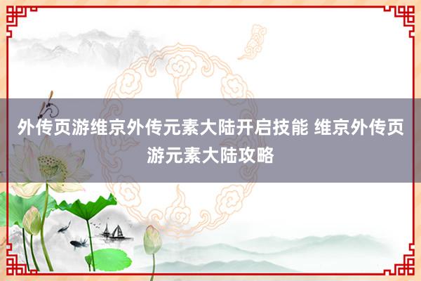 外传页游维京外传元素大陆开启技能 维京外传页游元素大陆攻略