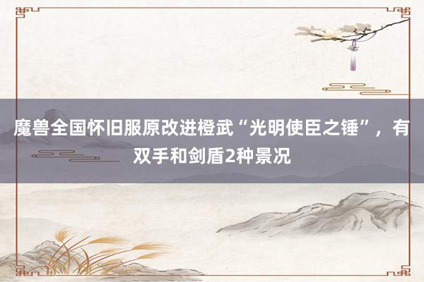 魔兽全国怀旧服原改进橙武“光明使臣之锤”，有双手和剑盾2种景况