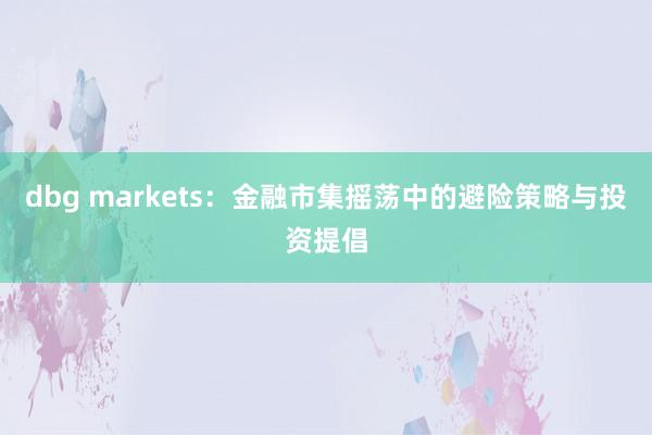 dbg markets：金融市集摇荡中的避险策略与投资提倡