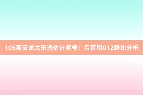 105期云龙大乐透估计奖号：后区和012路比分析