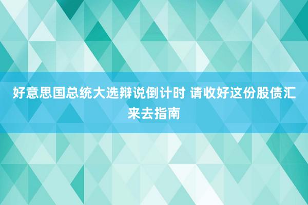 好意思国总统大选辩说倒计时 请收好这份股债汇来去指南