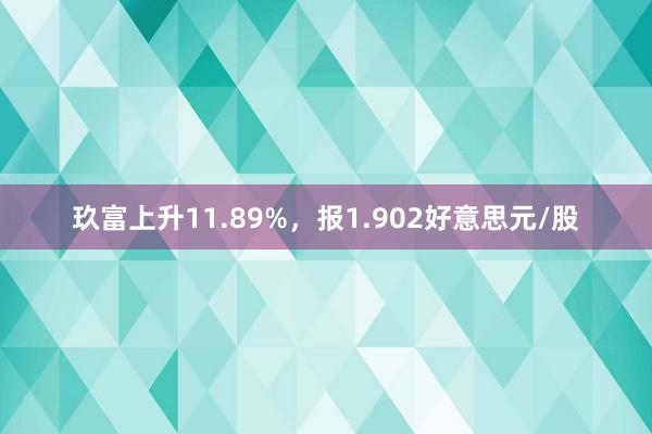 玖富上升11.89%，报1.902好意思元/股